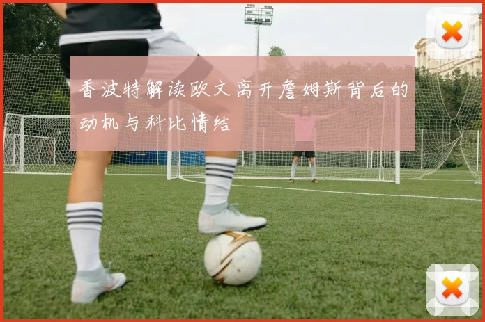 香波特解读欧文离开詹姆斯背后的动机与科比情结