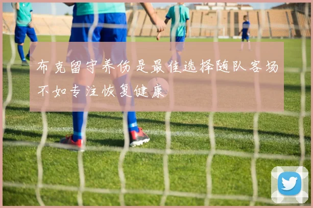 布克留守养伤是最佳选择随队客场不如专注恢复健康