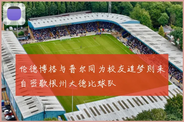 伦德博格与普尔同为校友追梦则来自密歇根州大德比球队