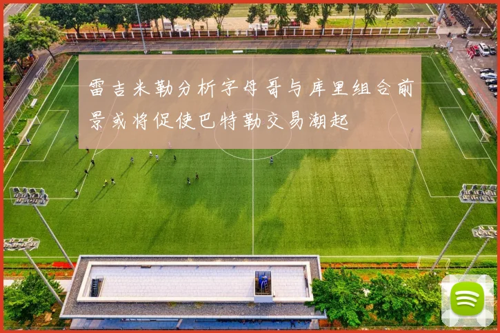 雷吉米勒分析字母哥与库里组合前景或将促使巴特勒交易潮起
