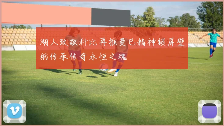 湖人致敬科比再推曼巴精神锁屏壁纸传承传奇永恒之魂