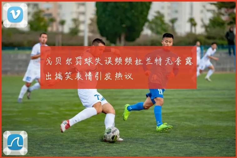 戈贝尔罚球失误频频杜兰特无奈露出搞笑表情引发热议