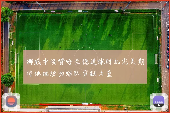 挪威中场赞哈兰德进球时机完美期待他继续为球队贡献力量