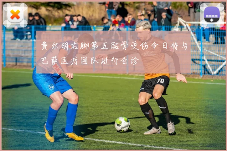 费尔明右脚第五跖骨受伤今日将与巴萨医疗团队进行会诊