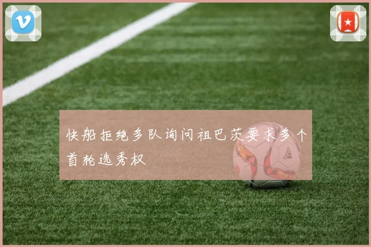 快船拒绝多队询问祖巴茨要求多个首轮选秀权