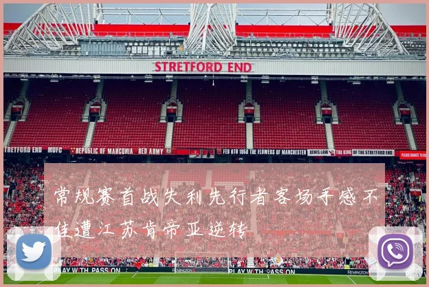 常规赛首战失利先行者客场手感不佳遭江苏肯帝亚逆转