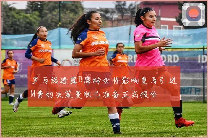罗马诺透露B席转会将影响皇马引进M费的决策曼联已准备正式报价
