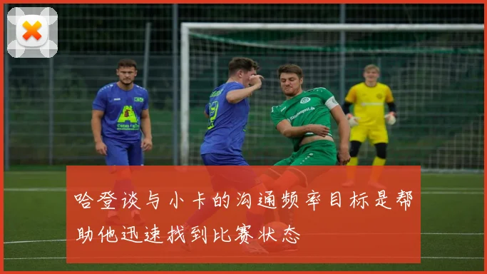 哈登谈与小卡的沟通频率目标是帮助他迅速找到比赛状态