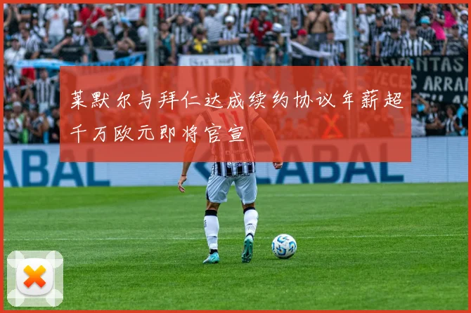 莱默尔与拜仁达成续约协议年薪超千万欧元即将官宣