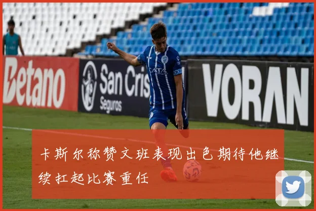卡斯尔称赞文班表现出色期待他继续扛起比赛重任